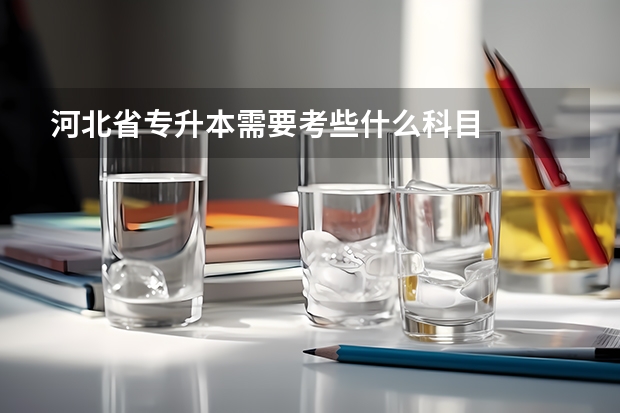 河北省专升本需要考些什么科目