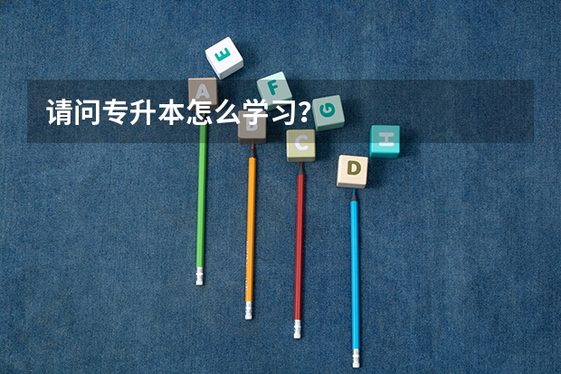 请问专升本怎么学习？