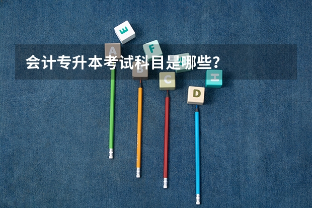 会计专升本考试科目是哪些？