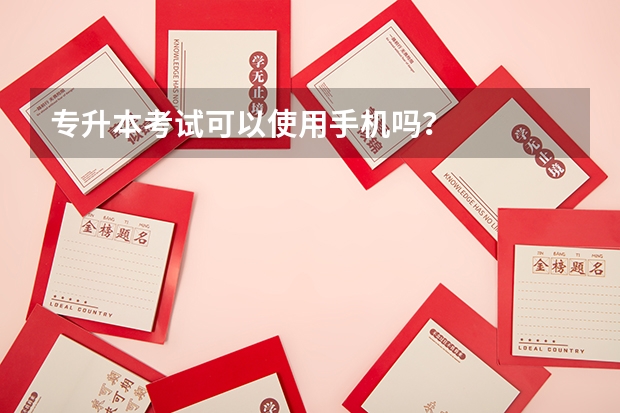 专升本考试可以使用手机吗？