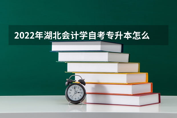 2022年湖北会计学自考专升本怎么报名？详细报名流程是什么