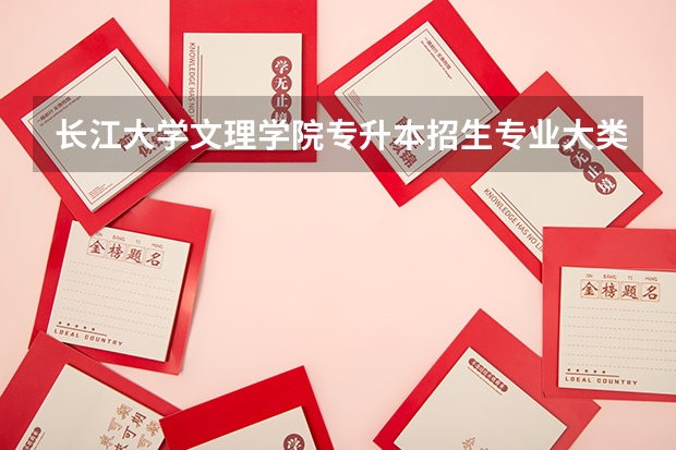 长江大学文理学院专升本招生专业大类报考占比表（专升本招生专业）