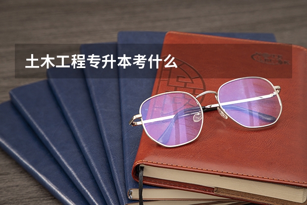 土木工程专升本考什么