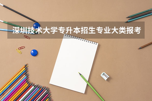 深圳技术大学专升本招生专业大类报考占比表（专升本招生专业）