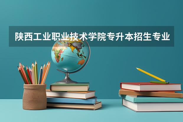 陕西工业职业技术学院专升本招生专业大类报考占比表（专升本招生专业）