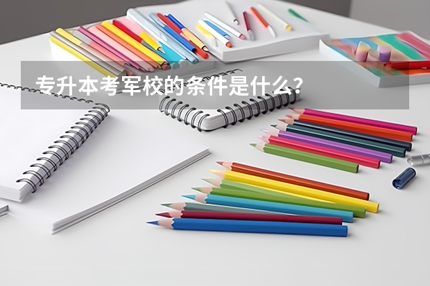 专升本考军校的条件是什么？