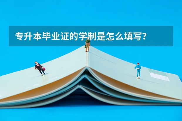 专升本毕业证的学制是怎么填写？