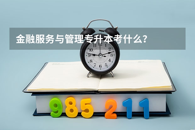 金融服务与管理专升本考什么？