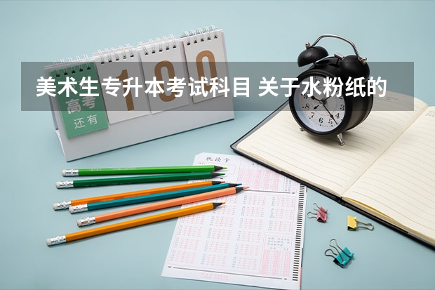 美术生专升本考试科目 关于水粉纸的问题 关于北京成考专升本艺术类考试的问题