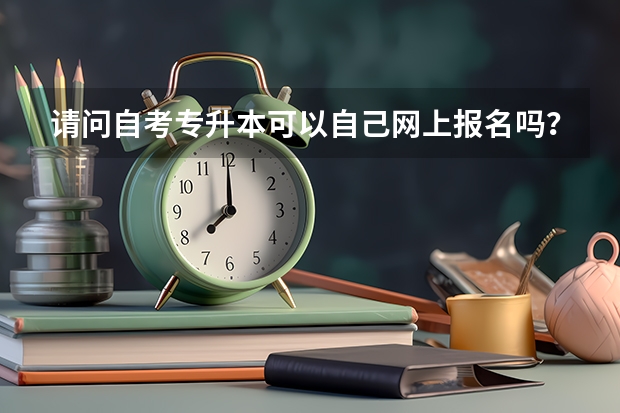 请问自考专升本可以自己网上报名吗？