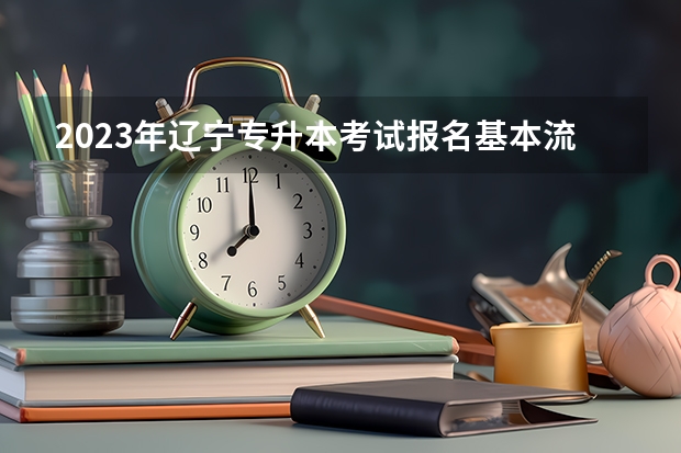 2023年辽宁专升本考试报名基本流程有哪些？