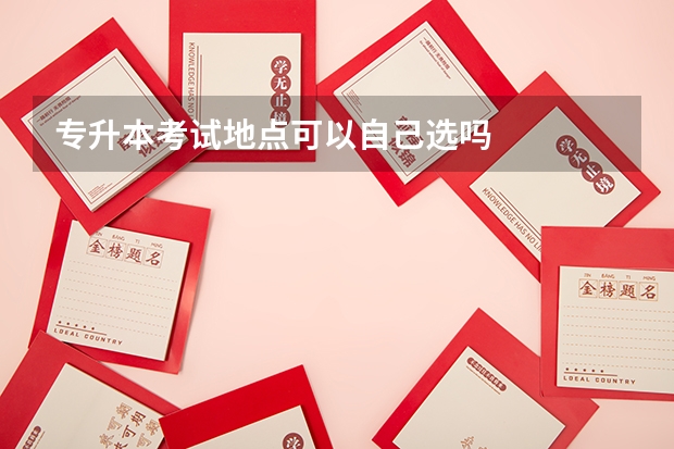 专升本考试地点可以自己选吗