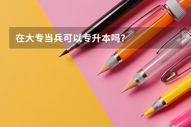 在大专当兵可以专升本吗？