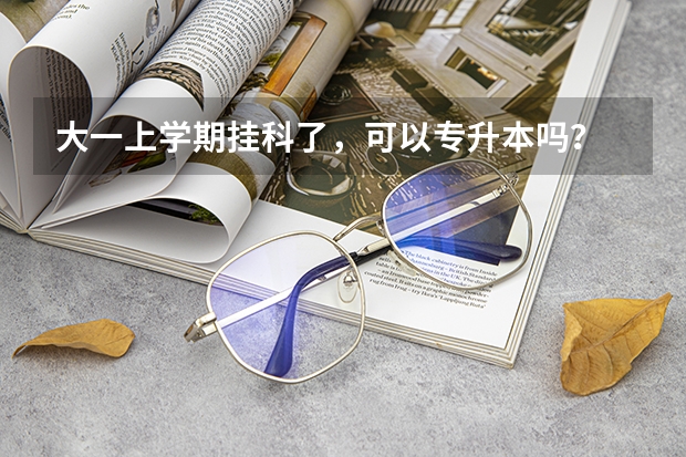 大一上学期挂科了，可以专升本吗？
