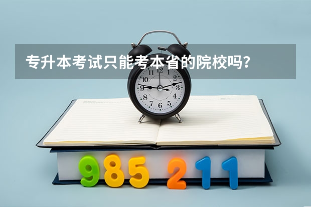 专升本考试只能考本省的院校吗？