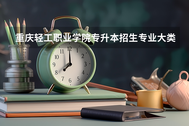 重庆轻工职业学院专升本招生专业大类报考占比表（专升本招生专业）