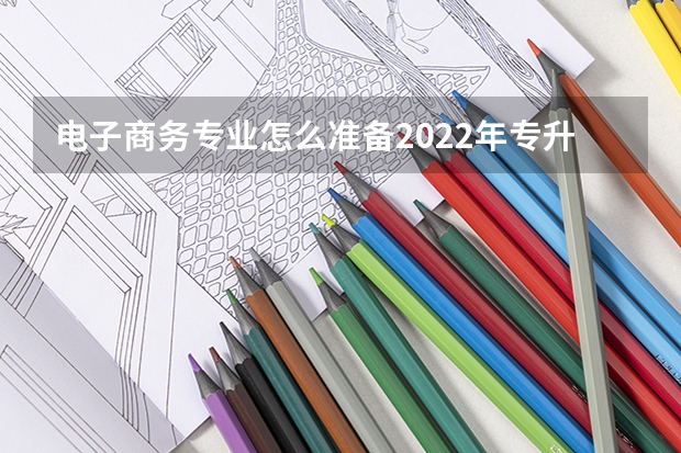 电子商务专业怎么准备2022年专升本考试？