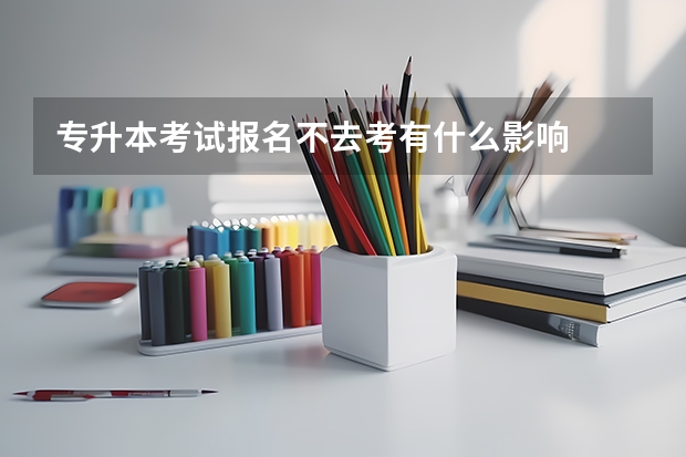 专升本考试报名不去考有什么影响