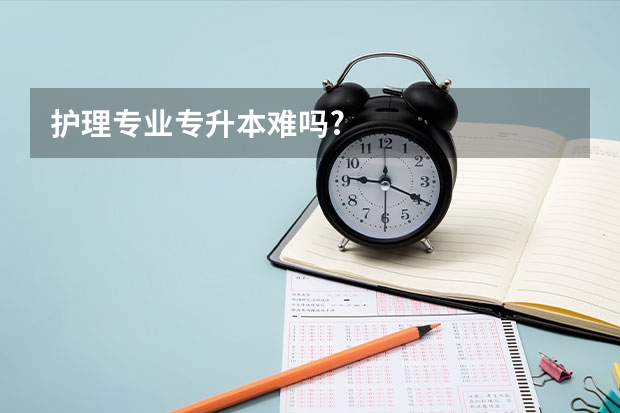 护理专业专升本难吗?