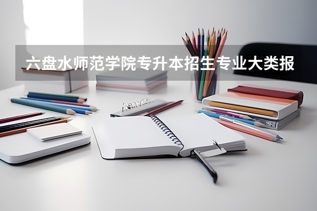 六盘水师范学院专升本招生专业大类报考占比表（专升本招生专业）