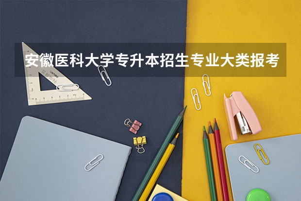 安徽医科大学专升本招生专业大类报考占比表（专升本招生专业）
