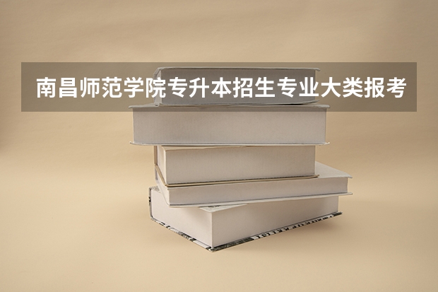 南昌师范学院专升本招生专业大类报考占比表（专升本招生专业）