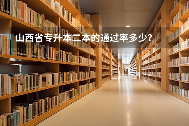 山西省专升本二本的通过率多少？