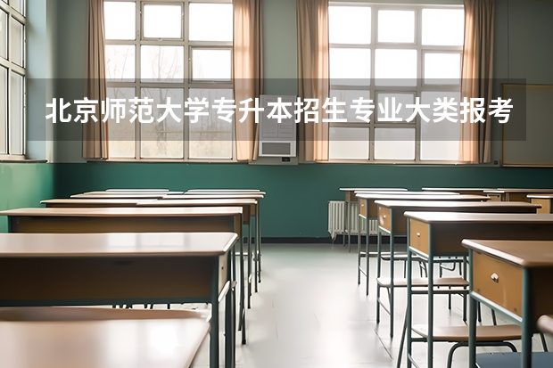 北京师范大学专升本招生专业大类报考占比表（专升本招生专业）