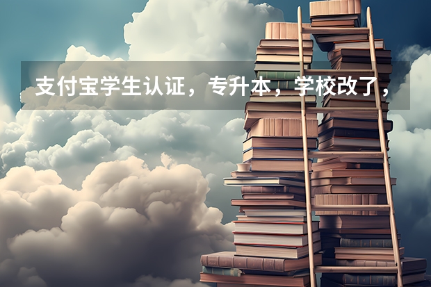 支付宝学生认证，专升本，学校改了，怎么改？
