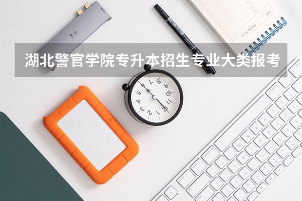 湖北警官学院专升本招生专业大类报考占比表（专升本招生专业）