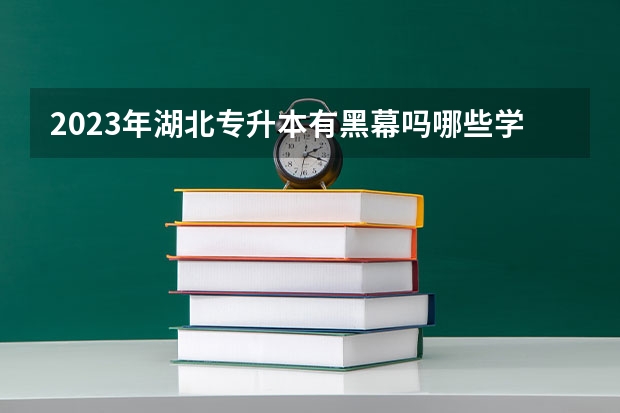 2023年湖北专升本有黑幕吗哪些学校？
