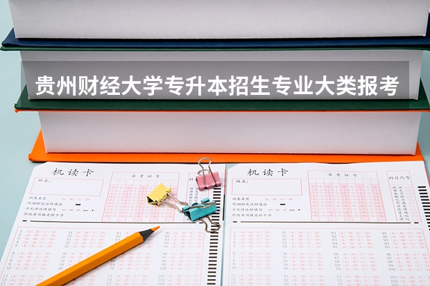 贵州财经大学专升本招生专业大类报考占比表（专升本招生专业）