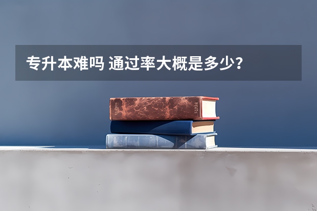 专升本难吗 通过率大概是多少？