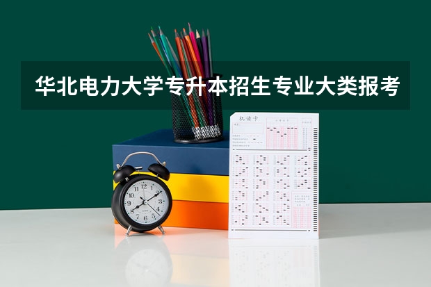 华北电力大学专升本招生专业大类报考占比表（专升本招生专业）