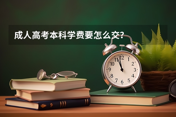 成人高考本科学费要怎么交？