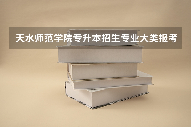 天水师范学院专升本招生专业大类报考占比表（专升本招生专业）