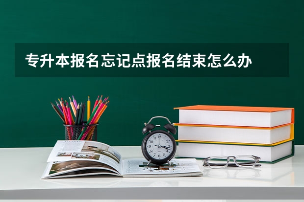 专升本报名忘记点报名结束怎么办