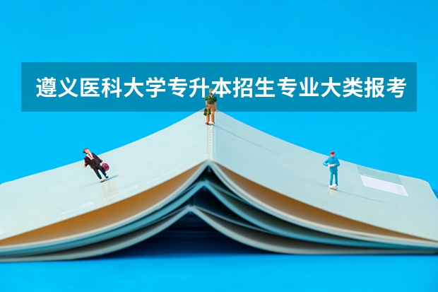 遵义医科大学专升本招生专业大类报考占比表（专升本招生专业）