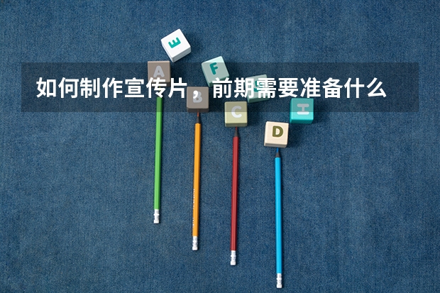 如何制作宣传片，前期需要准备什么