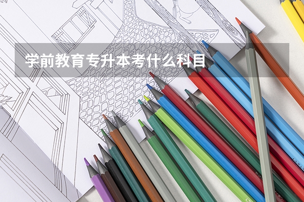 学前教育专升本考什么科目