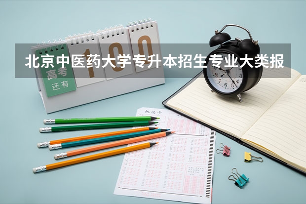 北京中医药大学专升本招生专业大类报考占比表（专升本招生专业）