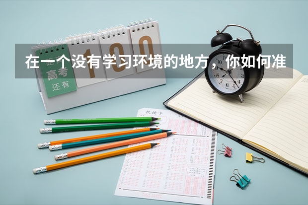 在一个没有学习环境的地方，你如何准备专升本考试？