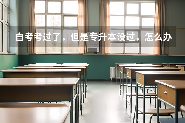 自考考过了，但是专升本没过，怎么办？