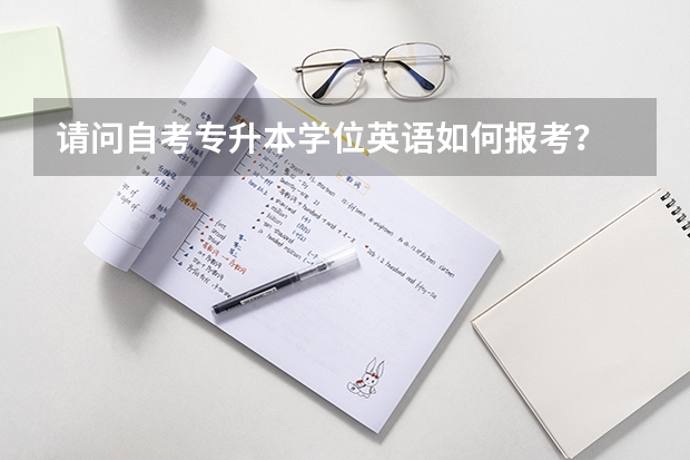 请问自考专升本学位英语如何报考？