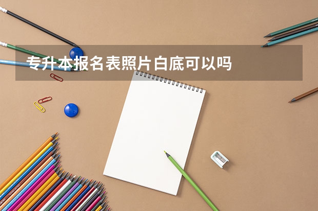 专升本报名表照片白底可以吗