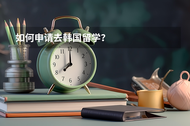 如何申请去韩国留学？