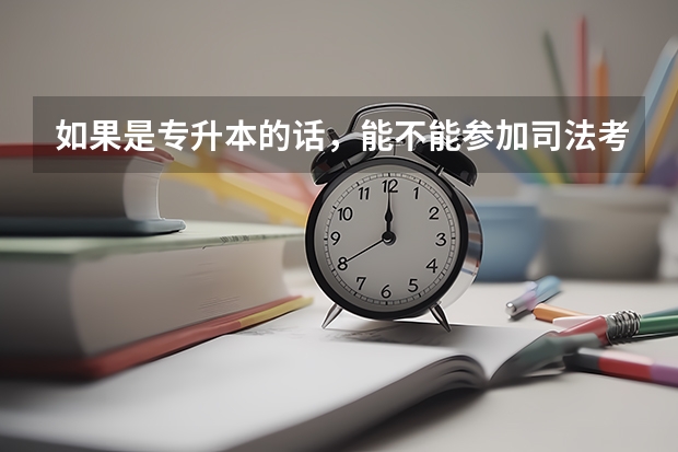 如果是专升本的话，能不能参加司法考试？ 司法考试学历要求 普通全日制专升本文凭的毕业证书类型属于普通统招，还是专科升本科