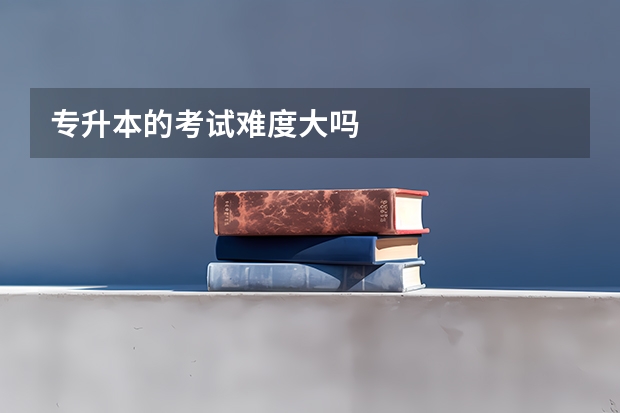 专升本的考试难度大吗