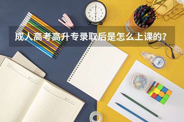成人高考高升专录取后是怎么上课的？