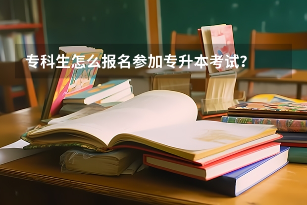 专科生怎么报名参加专升本考试？